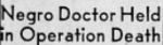 Headline: Negro Doctor Held in Operation Death